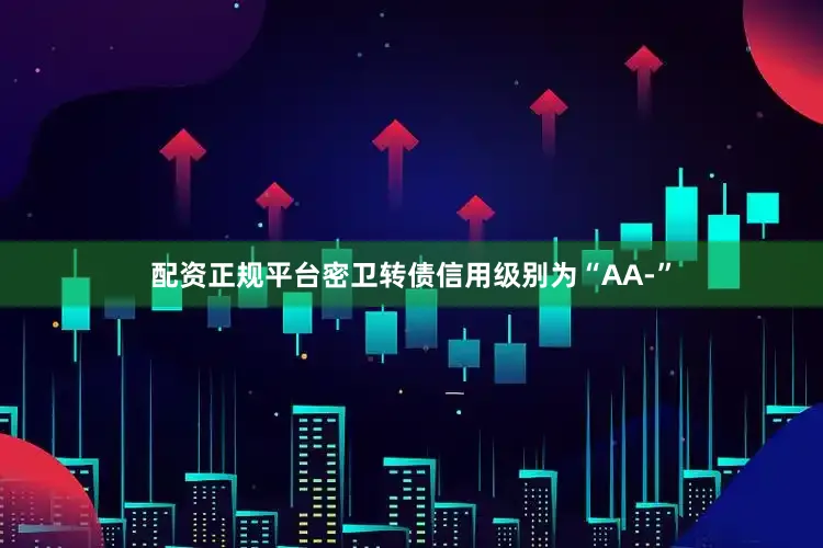 配资正规平台密卫转债信用级别为“AA-”