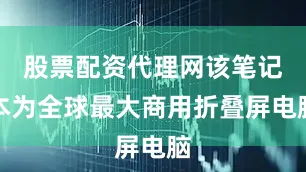 股票配资代理网该笔记本为全球最大商用折叠屏电脑