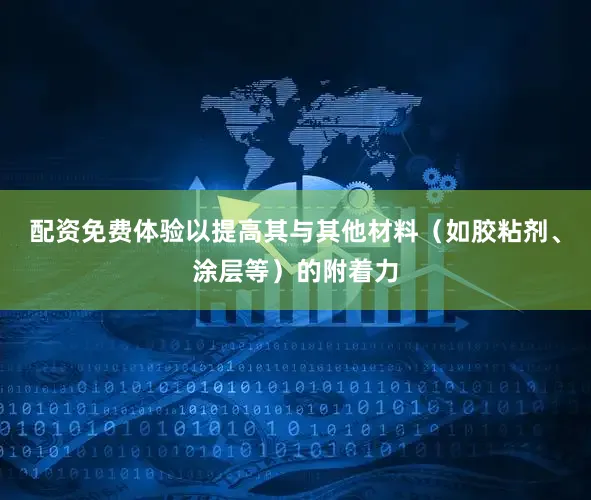 配资免费体验以提高其与其他材料（如胶粘剂、涂层等）的附着力