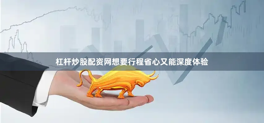 杠杆炒股配资网想要行程省心又能深度体验