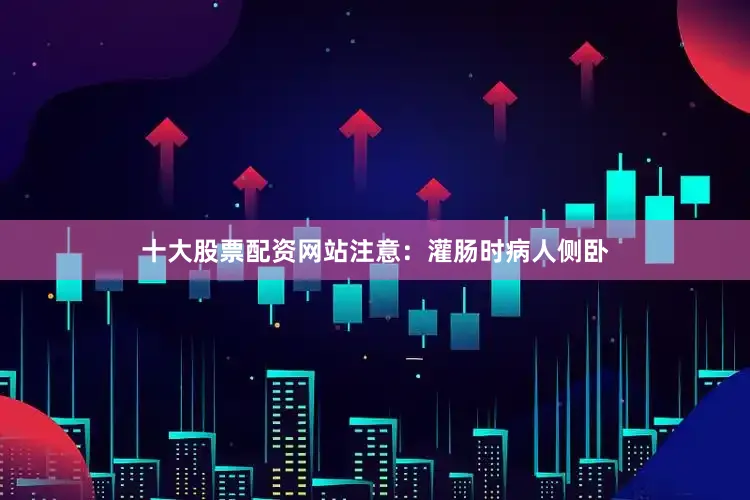 十大股票配资网站注意：灌肠时病人侧卧