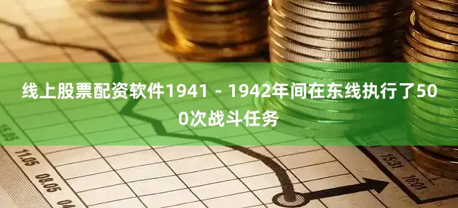 线上股票配资软件1941－1942年间在东线执行了500次战斗任务